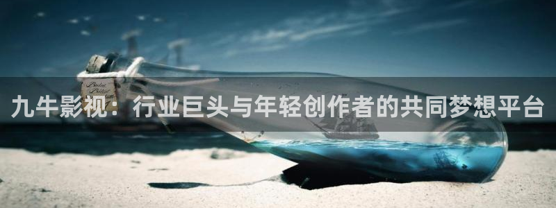 久草午夜电影网：九牛影视：行业巨头与年轻创作者的共同梦想平台