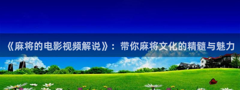 午夜免费性生活片：《麻将的电影视频解说》：带你麻将文化的精髓与魅力