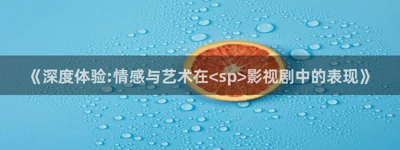 www.成人午夜电影：《深度体验:情感与艺术在<sp>影视剧中的表现》