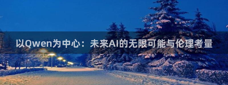 午夜福电影：以Qwen为中心：未来AI的无限可能与伦理考量