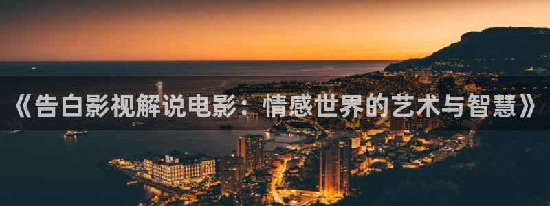 午夜片神马影院福利：《告白影视解说电影：情感世界的艺术与智慧》