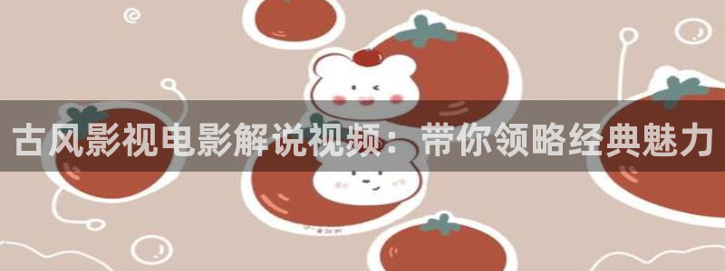 日韩欧美午夜电影：古风影视电影解说视频：带你领略经典魅力