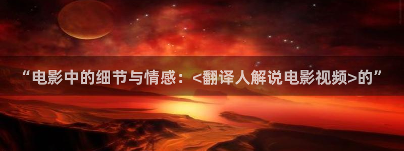 午夜 理伦电影：“电影中的细节与情感：<翻译人解说电影视频>的”